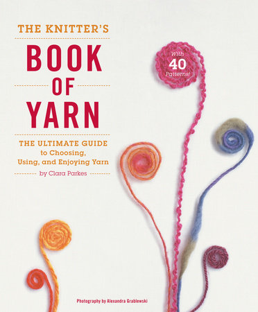 The Knitter's Book of Yarn: The Ultimate Guide for Choosing and Enjoying Yarn - Clara Parkes